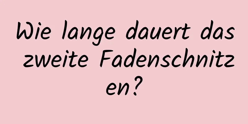 Wie lange dauert das zweite Fadenschnitzen?