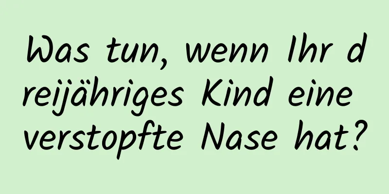 Was tun, wenn Ihr dreijähriges Kind eine verstopfte Nase hat?