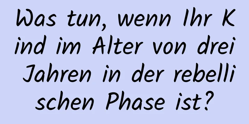 Was tun, wenn Ihr Kind im Alter von drei Jahren in der rebellischen Phase ist?