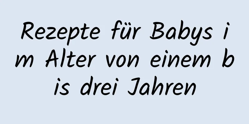 Rezepte für Babys im Alter von einem bis drei Jahren