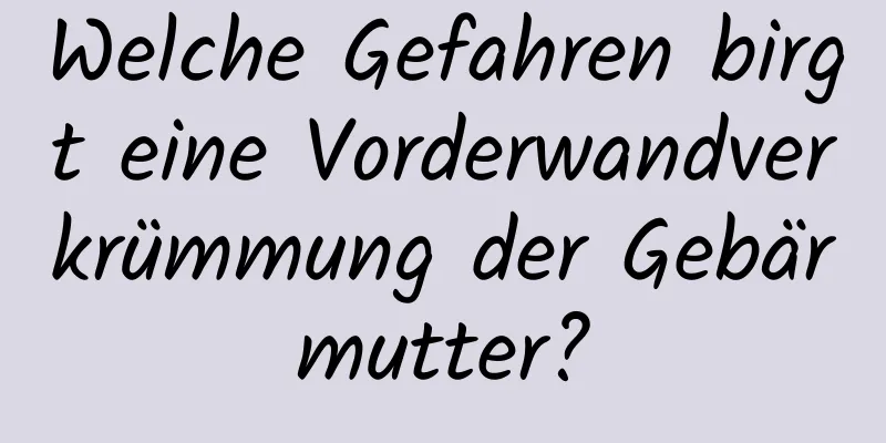 Welche Gefahren birgt eine Vorderwandverkrümmung der Gebärmutter?