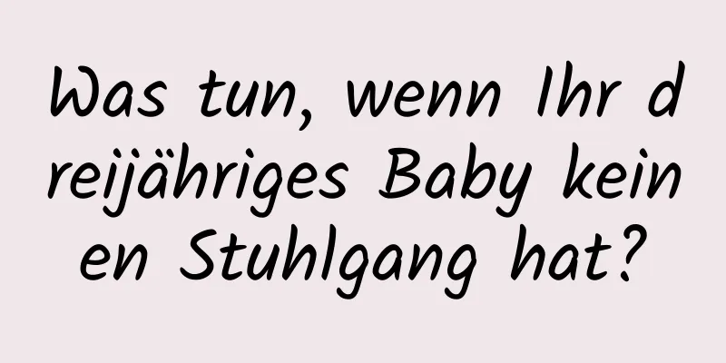 Was tun, wenn Ihr dreijähriges Baby keinen Stuhlgang hat?