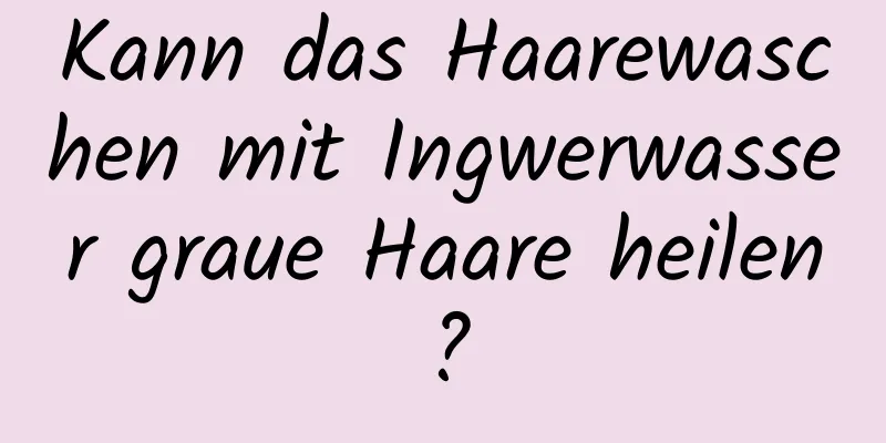 Kann das Haarewaschen mit Ingwerwasser graue Haare heilen?