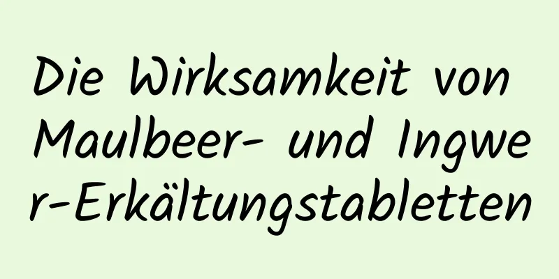 Die Wirksamkeit von Maulbeer- und Ingwer-Erkältungstabletten