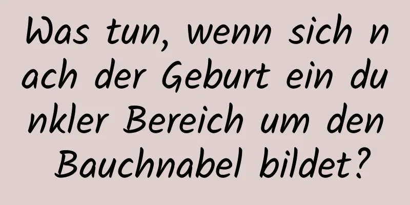 Was tun, wenn sich nach der Geburt ein dunkler Bereich um den Bauchnabel bildet?