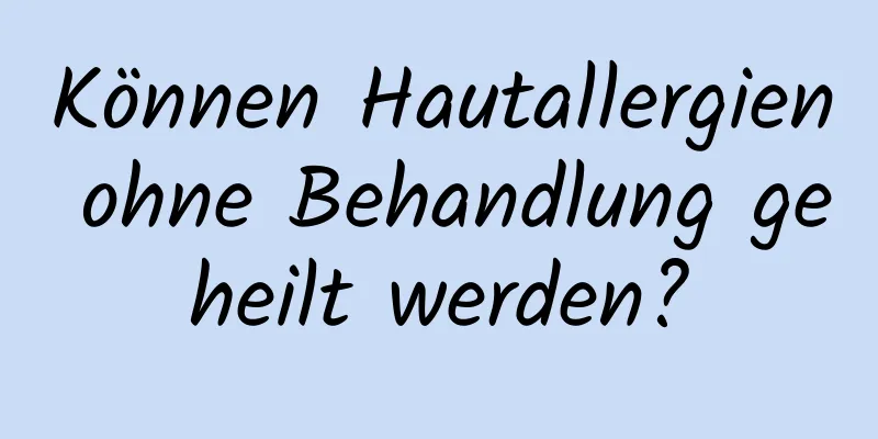 Können Hautallergien ohne Behandlung geheilt werden?