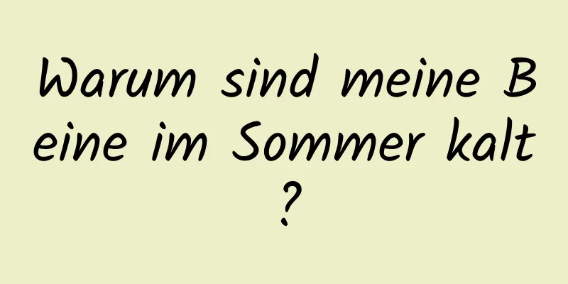 Warum sind meine Beine im Sommer kalt?