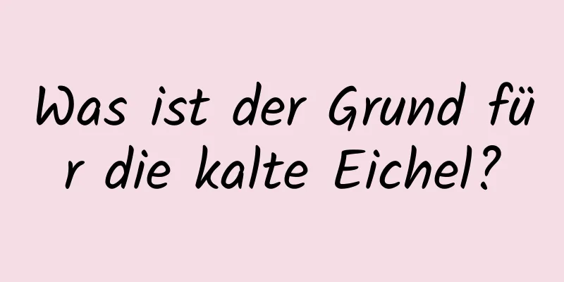 Was ist der Grund für die kalte Eichel?