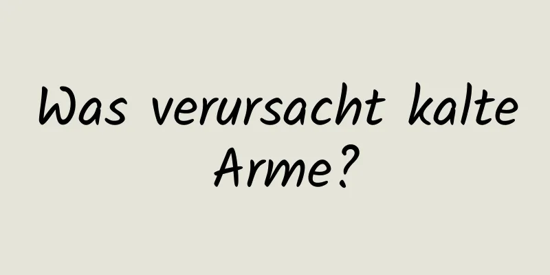 Was verursacht kalte Arme?