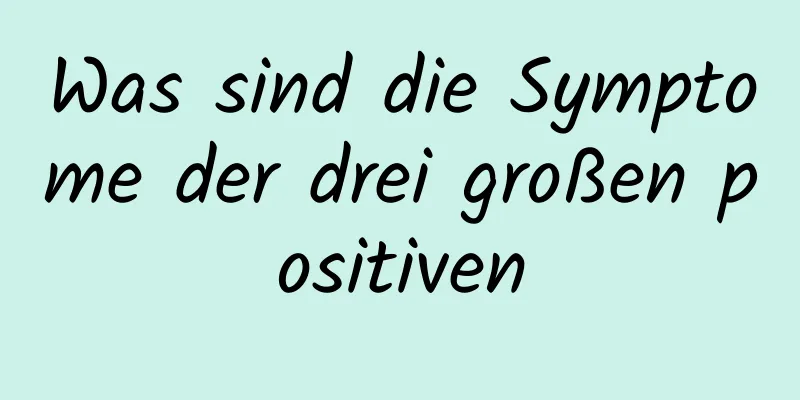 Was sind die Symptome der drei großen positiven