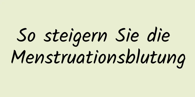 So steigern Sie die Menstruationsblutung