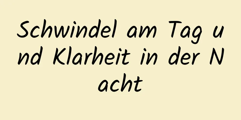 Schwindel am Tag und Klarheit in der Nacht