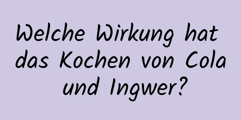 Welche Wirkung hat das Kochen von Cola und Ingwer?