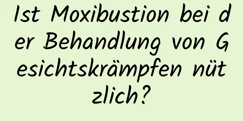 Ist Moxibustion bei der Behandlung von Gesichtskrämpfen nützlich?