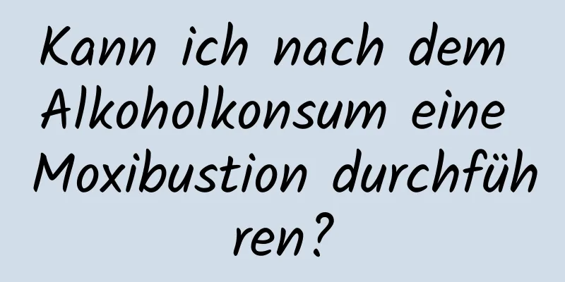 Kann ich nach dem Alkoholkonsum eine Moxibustion durchführen?