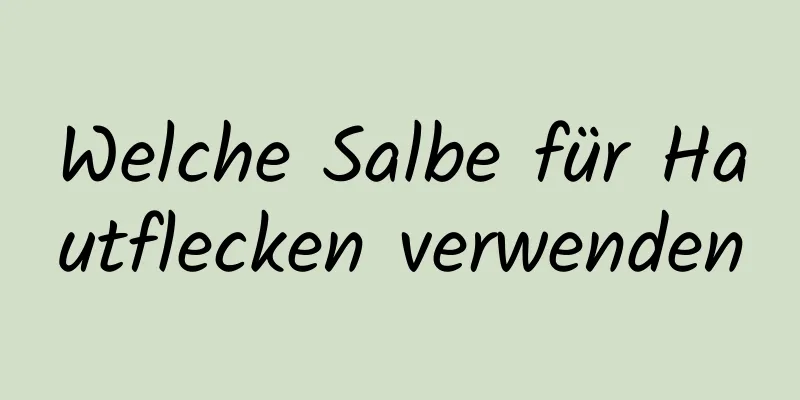 Welche Salbe für Hautflecken verwenden