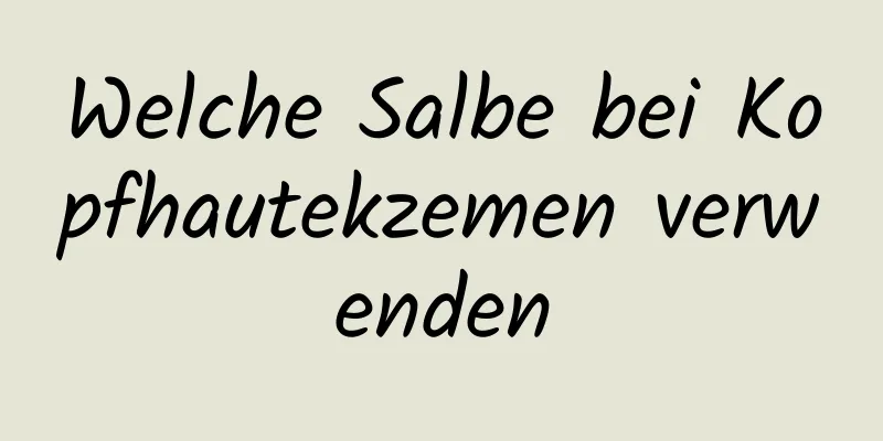 Welche Salbe bei Kopfhautekzemen verwenden