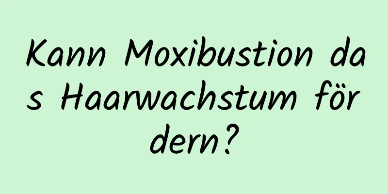 Kann Moxibustion das Haarwachstum fördern?