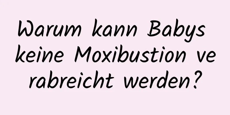 Warum kann Babys keine Moxibustion verabreicht werden?