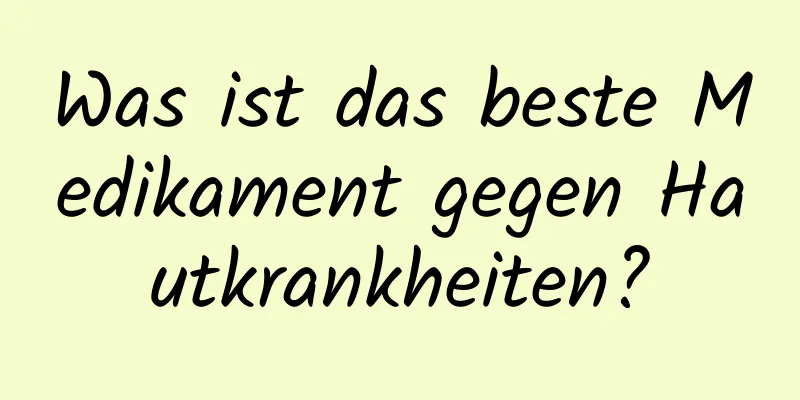 Was ist das beste Medikament gegen Hautkrankheiten?