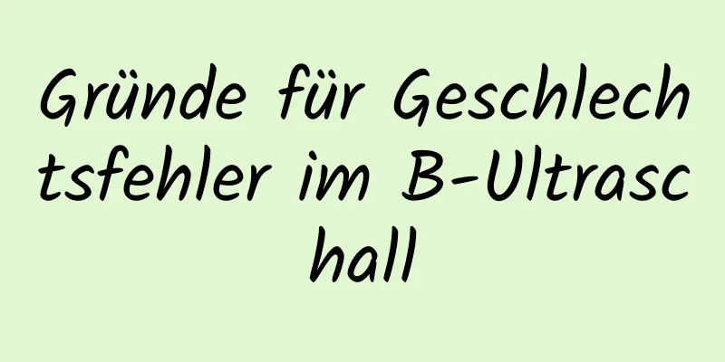 Gründe für Geschlechtsfehler im B-Ultraschall