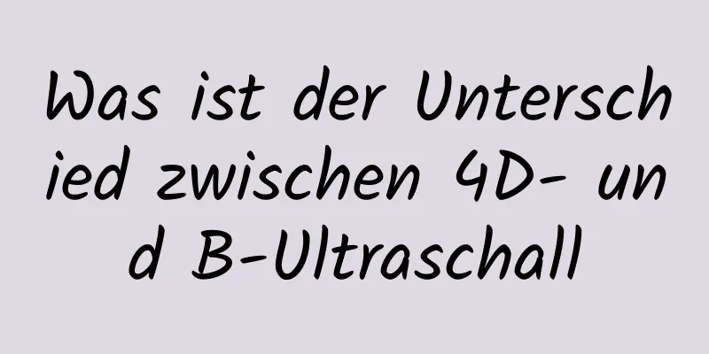 Was ist der Unterschied zwischen 4D- und B-Ultraschall