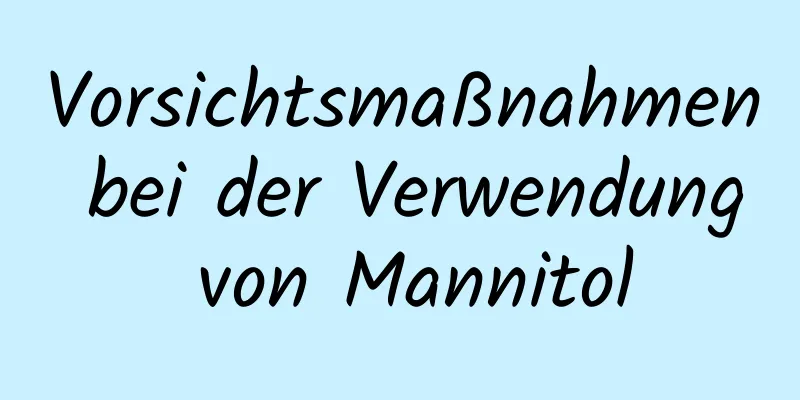 Vorsichtsmaßnahmen bei der Verwendung von Mannitol