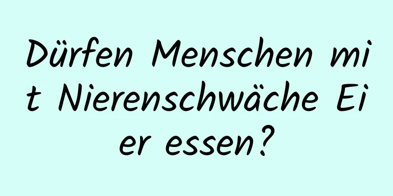 Dürfen Menschen mit Nierenschwäche Eier essen?