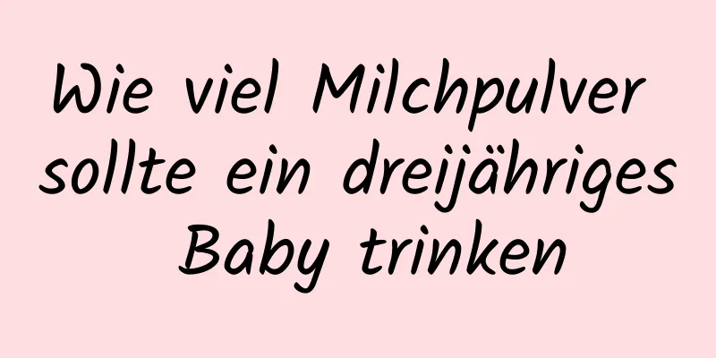 Wie viel Milchpulver sollte ein dreijähriges Baby trinken