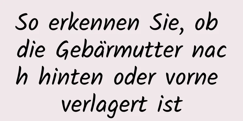 So erkennen Sie, ob die Gebärmutter nach hinten oder vorne verlagert ist