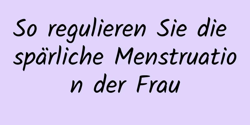 So regulieren Sie die spärliche Menstruation der Frau