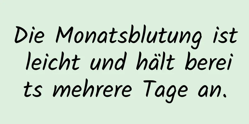 Die Monatsblutung ist leicht und hält bereits mehrere Tage an.