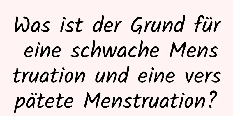 Was ist der Grund für eine schwache Menstruation und eine verspätete Menstruation?