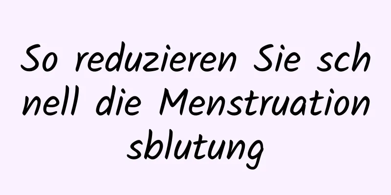 So reduzieren Sie schnell die Menstruationsblutung