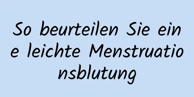 So beurteilen Sie eine leichte Menstruationsblutung