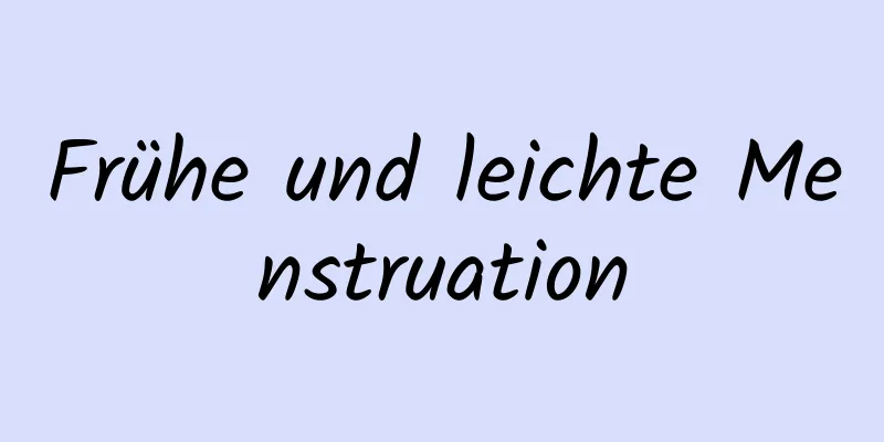 Frühe und leichte Menstruation