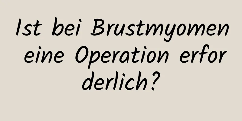 Ist bei Brustmyomen eine Operation erforderlich?