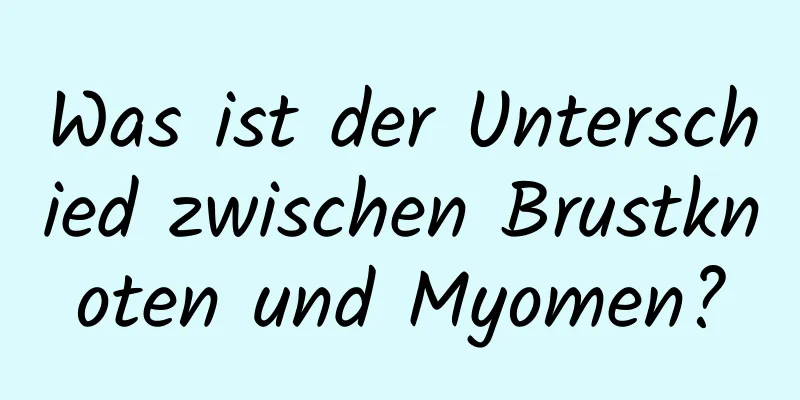 Was ist der Unterschied zwischen Brustknoten und Myomen?