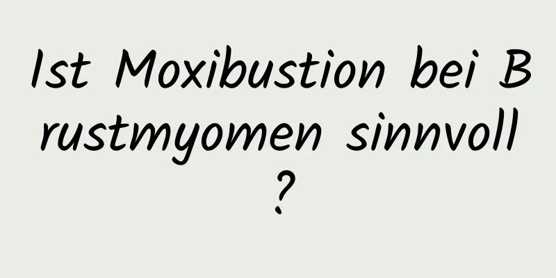 Ist Moxibustion bei Brustmyomen sinnvoll?