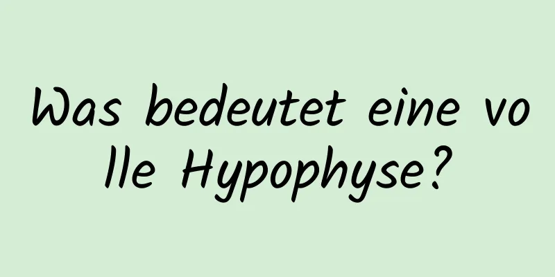 Was bedeutet eine volle Hypophyse?