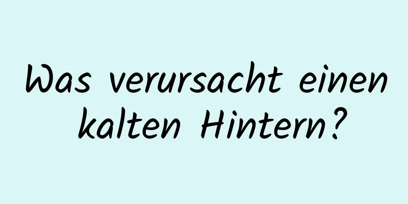 Was verursacht einen kalten Hintern?