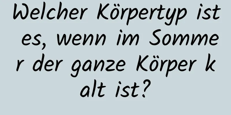 Welcher Körpertyp ist es, wenn im Sommer der ganze Körper kalt ist?