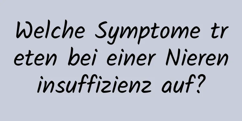 Welche Symptome treten bei einer Niereninsuffizienz auf?