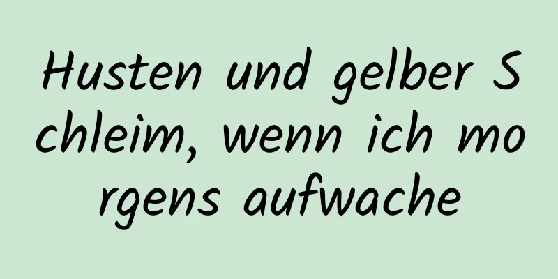 Husten und gelber Schleim, wenn ich morgens aufwache