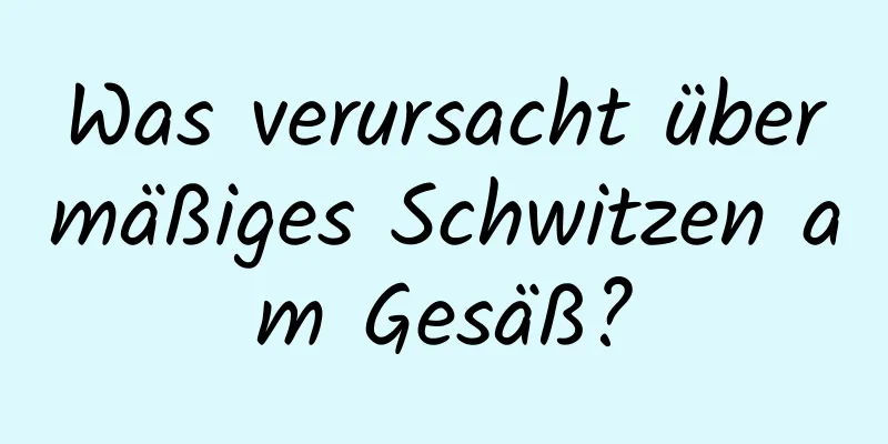 Was verursacht übermäßiges Schwitzen am Gesäß?