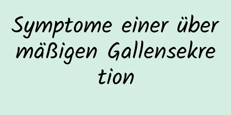 Symptome einer übermäßigen Gallensekretion