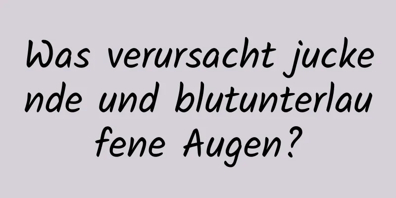 Was verursacht juckende und blutunterlaufene Augen?