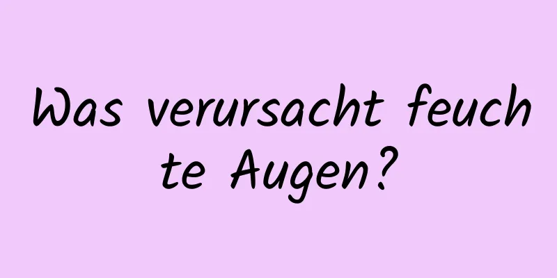 Was verursacht feuchte Augen?