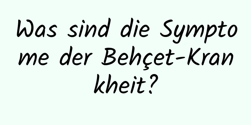 Was sind die Symptome der Behçet-Krankheit?