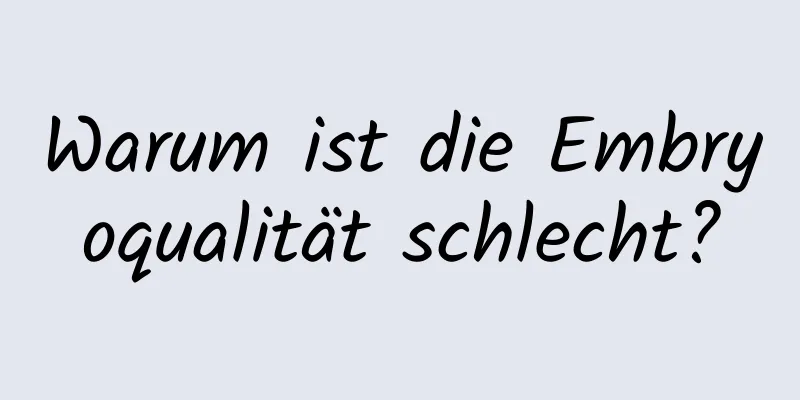 Warum ist die Embryoqualität schlecht?